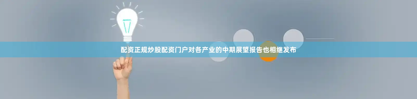 配资正规炒股配资门户对各产业的中期展望报告也相继发布