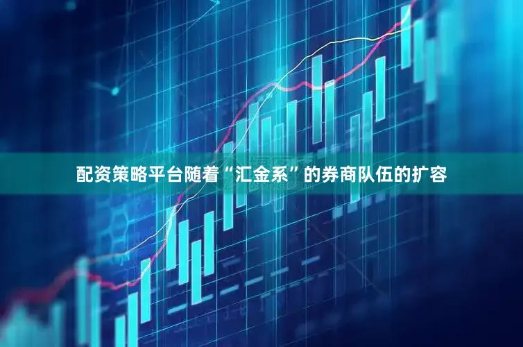 配资策略平台随着“汇金系”的券商队伍的扩容