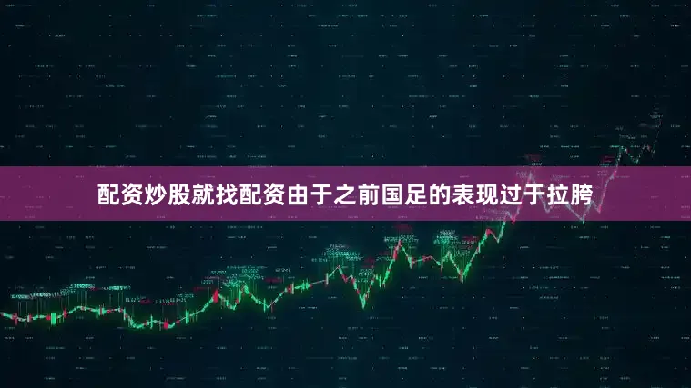 配资炒股就找配资由于之前国足的表现过于拉胯