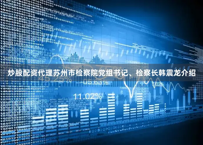 炒股配资代理苏州市检察院党组书记、检察长韩震龙介绍
