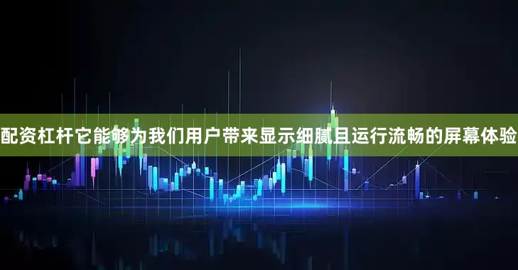 配资杠杆它能够为我们用户带来显示细腻且运行流畅的屏幕体验