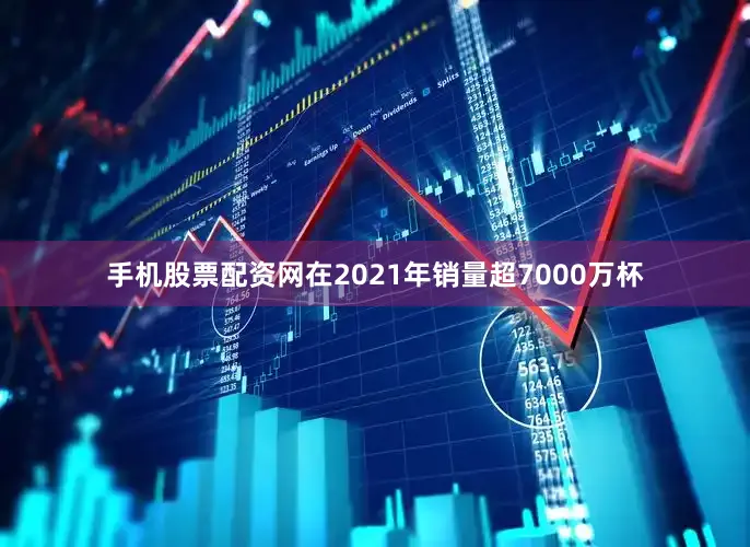 手机股票配资网在2021年销量超7000万杯