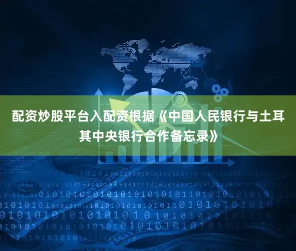 配资炒股平台入配资根据《中国人民银行与土耳其中央银行合作备忘录》