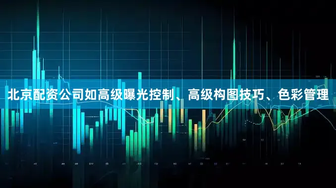北京配资公司如高级曝光控制、高级构图技巧、色彩管理