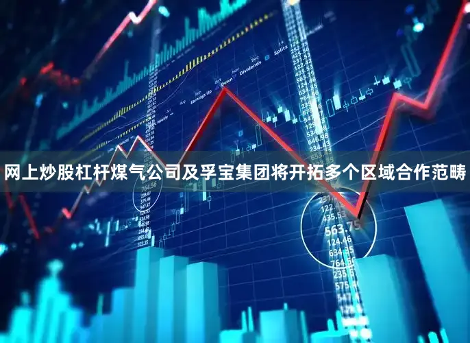 网上炒股杠杆煤气公司及孚宝集团将开拓多个区域合作范畴