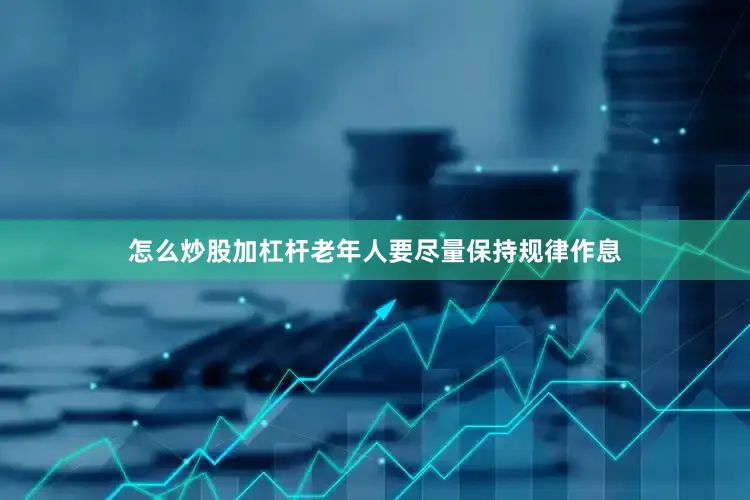 怎么炒股加杠杆老年人要尽量保持规律作息