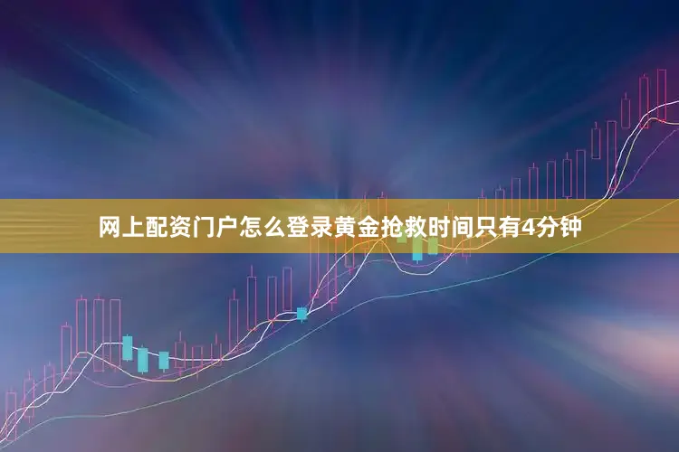 网上配资门户怎么登录黄金抢救时间只有4分钟