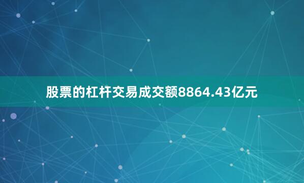 股票的杠杆交易成交额8864.43亿元
