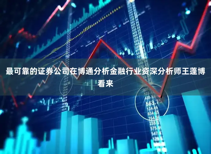 最可靠的证券公司在博通分析金融行业资深分析师王蓬博看来