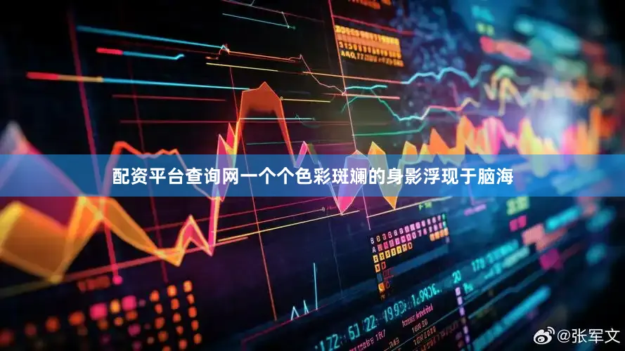 配资平台查询网一个个色彩斑斓的身影浮现于脑海