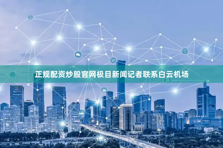 正规配资炒股官网极目新闻记者联系白云机场