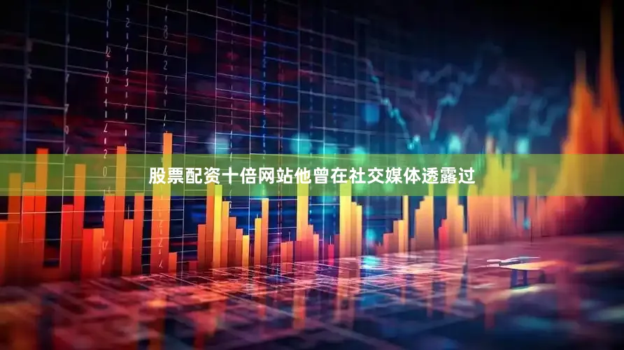 股票配资十倍网站他曾在社交媒体透露过
