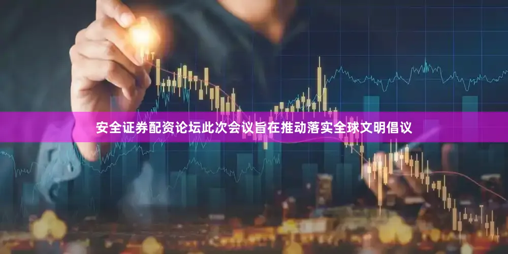 安全证券配资论坛此次会议旨在推动落实全球文明倡议