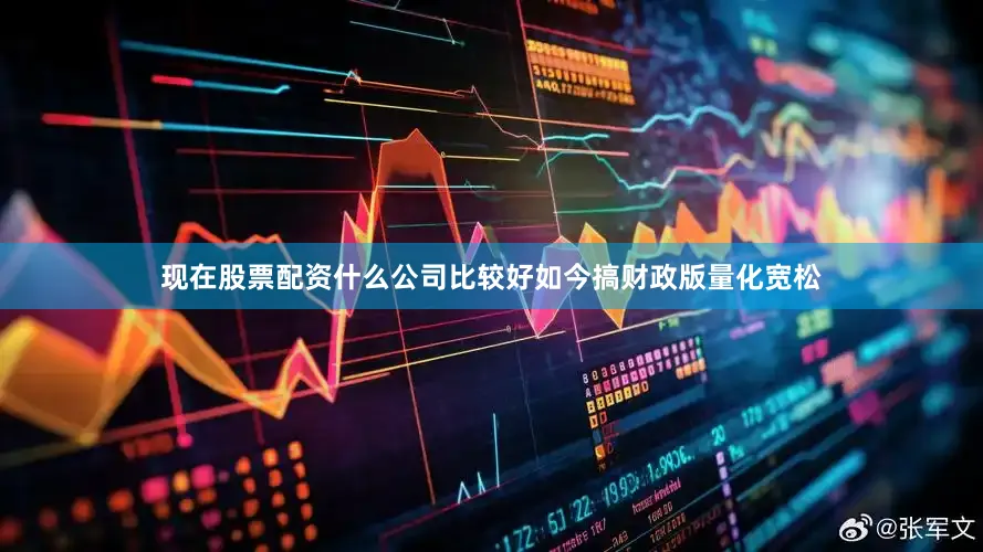 现在股票配资什么公司比较好如今搞财政版量化宽松