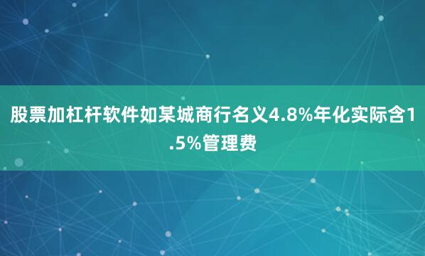 股票加杠杆软件如某城商行名义4.8%年化实际含1.5%管理费