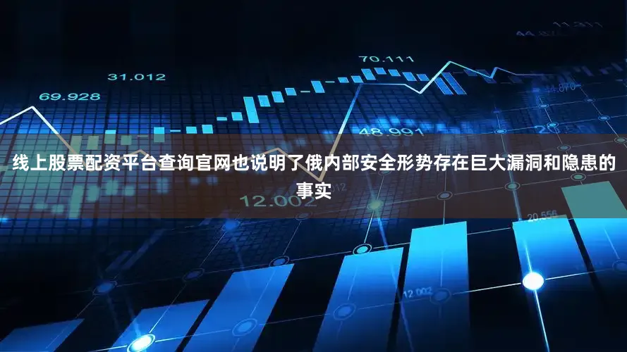 线上股票配资平台查询官网也说明了俄内部安全形势存在巨大漏洞和隐患的事实