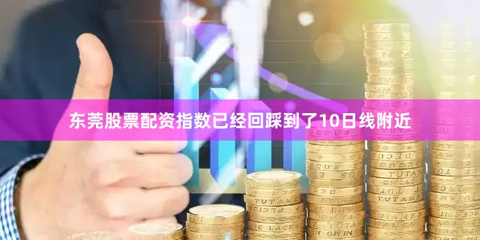 东莞股票配资指数已经回踩到了10日线附近
