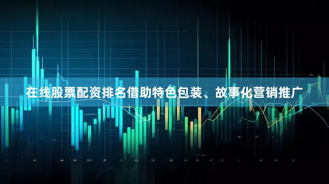 在线股票配资排名借助特色包装、故事化营销推广