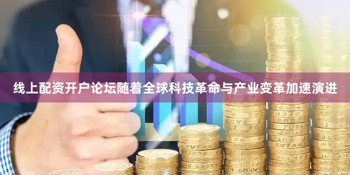 线上配资开户论坛　　随着全球科技革命与产业变革加速演进