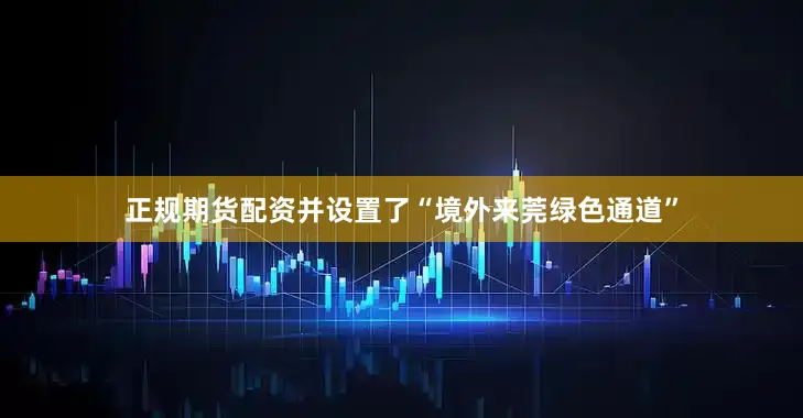 正规期货配资并设置了“境外来莞绿色通道”
