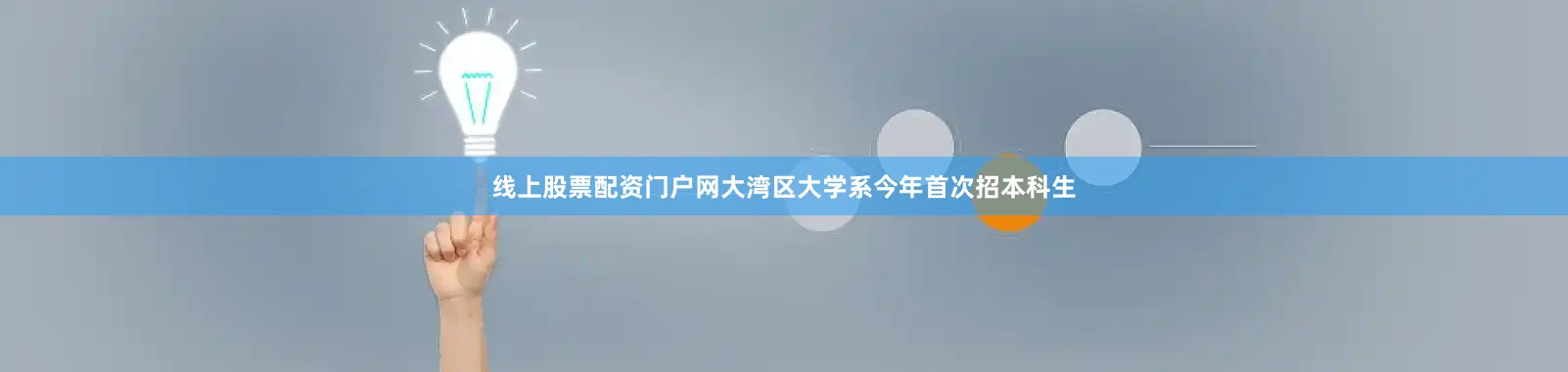 线上股票配资门户网大湾区大学系今年首次招本科生