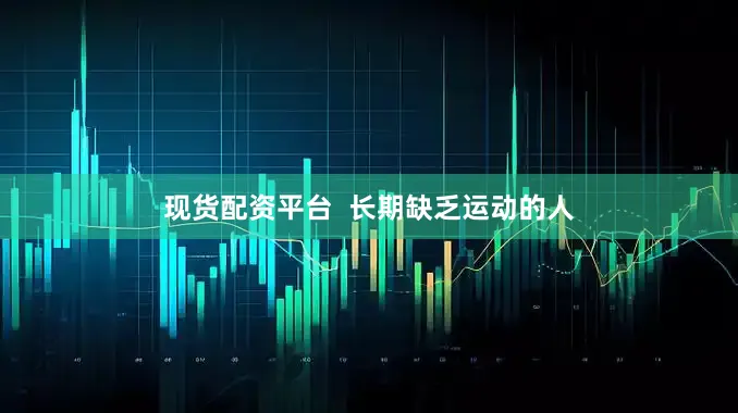 现货配资平台  长期缺乏运动的人