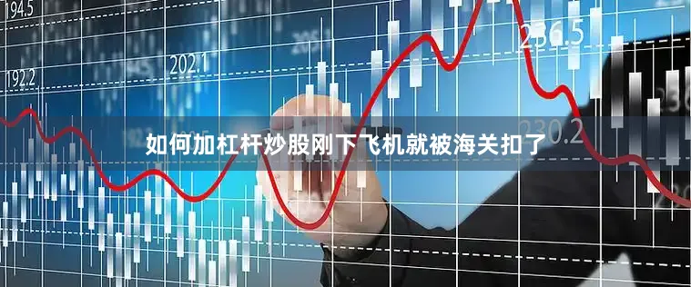 如何加杠杆炒股刚下飞机就被海关扣了