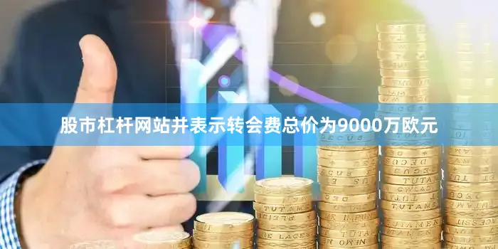 股市杠杆网站并表示转会费总价为9000万欧元