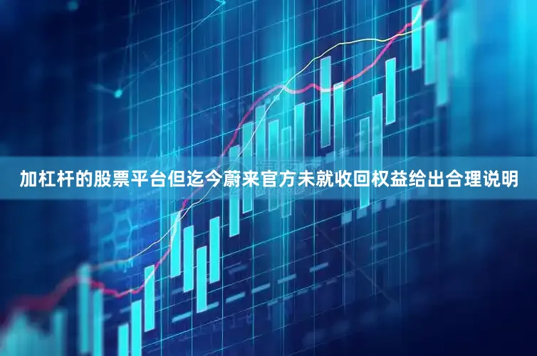 加杠杆的股票平台但迄今蔚来官方未就收回权益给出合理说明