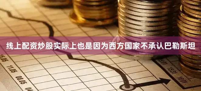 线上配资炒股实际上也是因为西方国家不承认巴勒斯坦