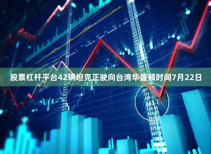 股票杠杆平台42辆坦克正驶向台湾华盛顿时间7月22日