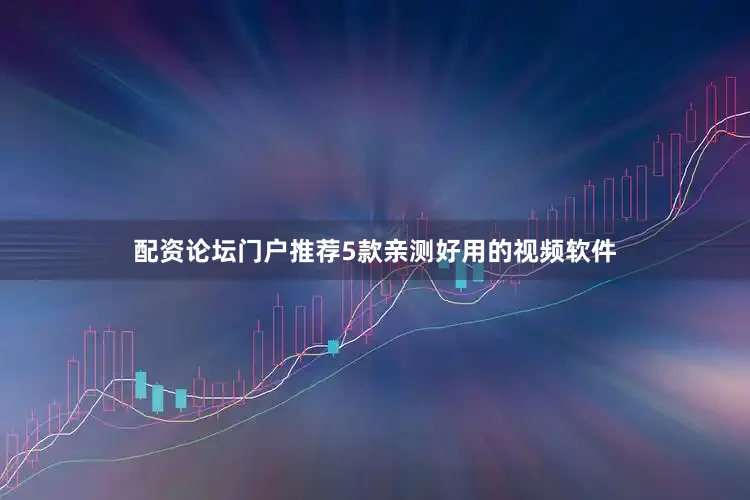 配资论坛门户推荐5款亲测好用的视频软件