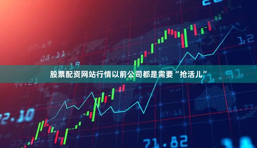 股票配资网站行情以前公司都是需要“抢活儿”