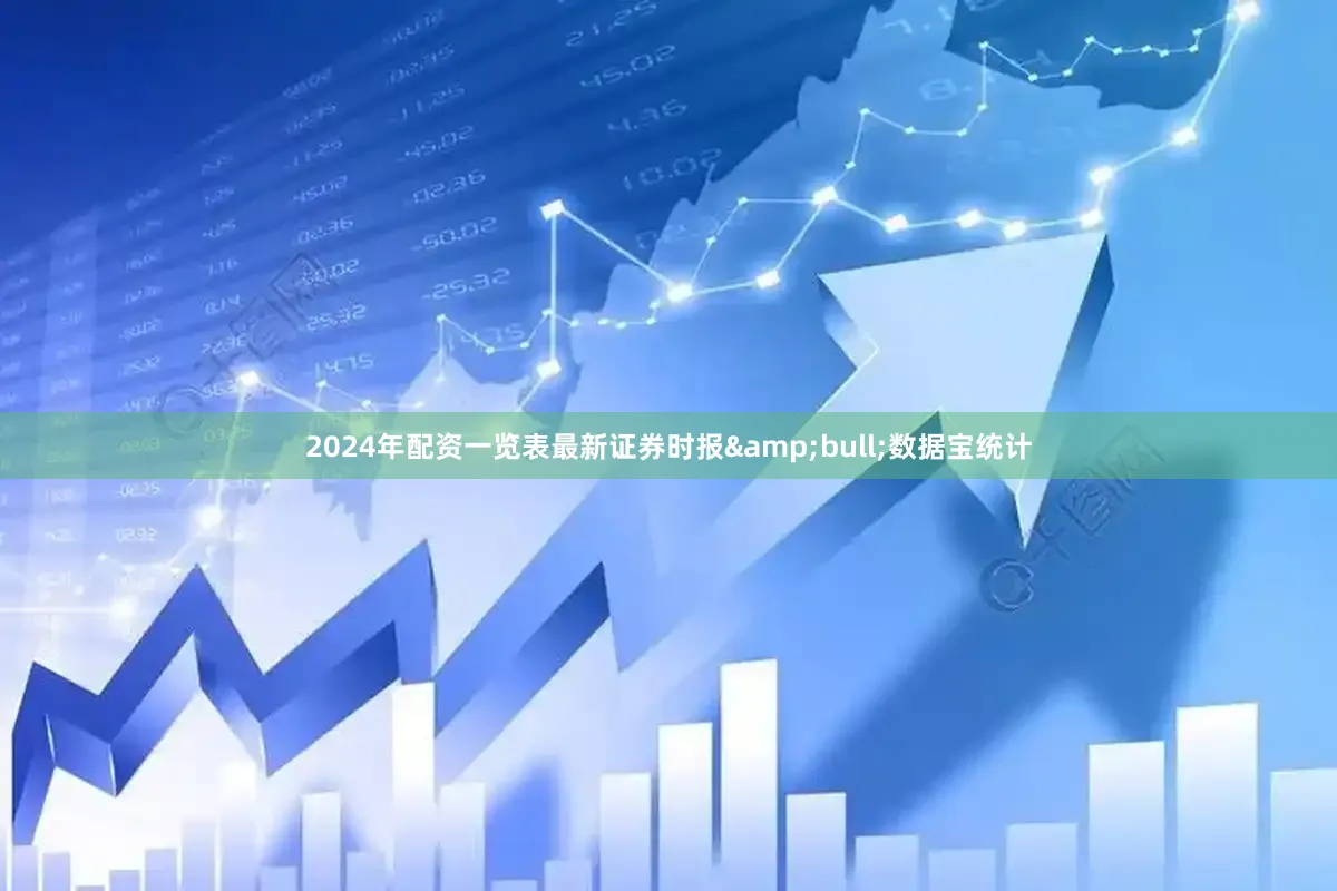 2024年配资一览表最新证券时报&bull;数据宝统计