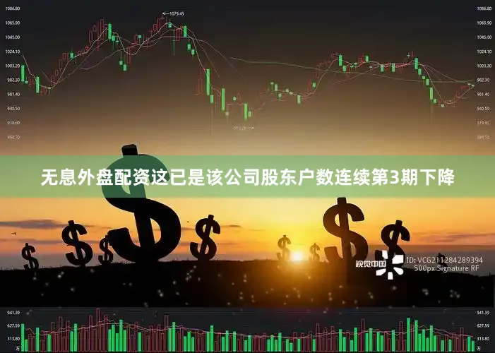 无息外盘配资这已是该公司股东户数连续第3期下降