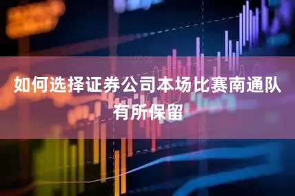 如何选择证券公司本场比赛南通队有所保留