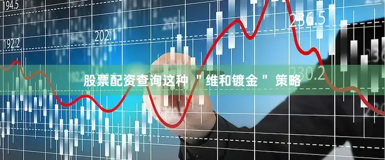 股票配资查询这种 ＂维和镀金＂ 策略