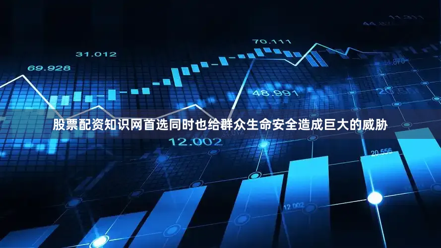 股票配资知识网首选同时也给群众生命安全造成巨大的威胁