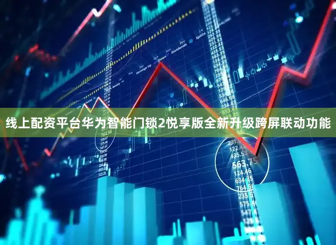 线上配资平台华为智能门锁2悦享版全新升级跨屏联动功能