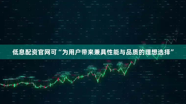 低息配资官网可“为用户带来兼具性能与品质的理想选择”