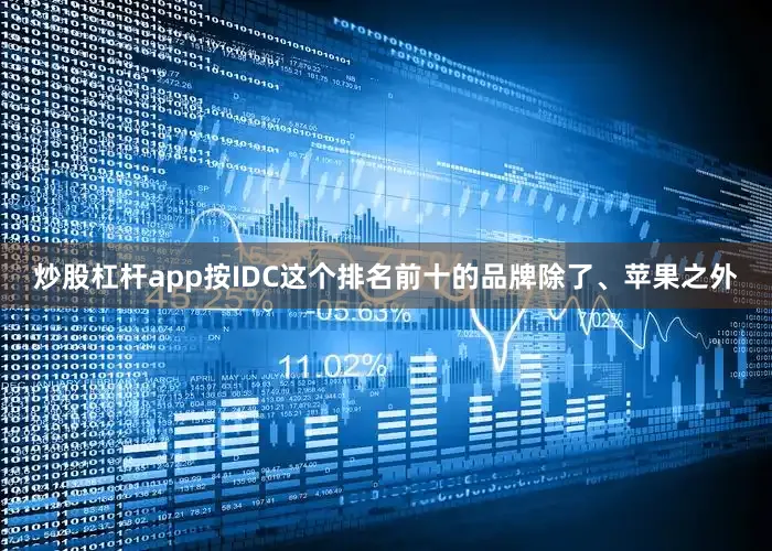 炒股杠杆app按IDC这个排名前十的品牌除了、苹果之外