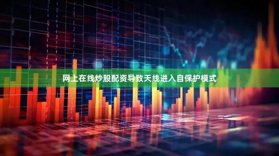 网上在线炒股配资导致天线进入自保护模式