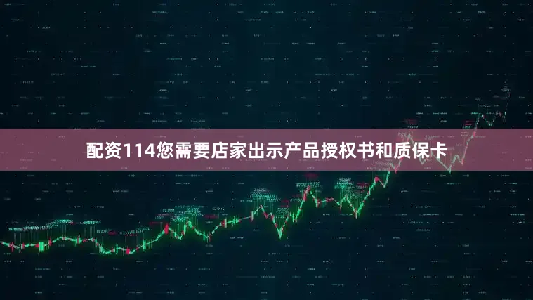 配资114您需要店家出示产品授权书和质保卡