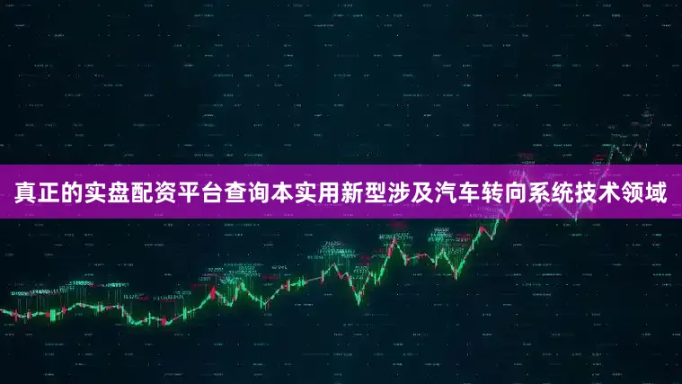 真正的实盘配资平台查询本实用新型涉及汽车转向系统技术领域