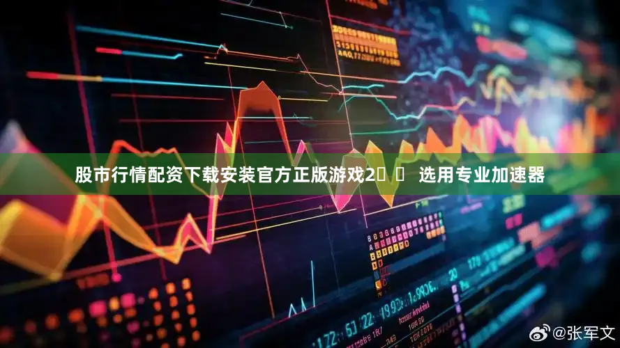 股市行情配资下载安装官方正版游戏2️⃣ 选用专业加速器
