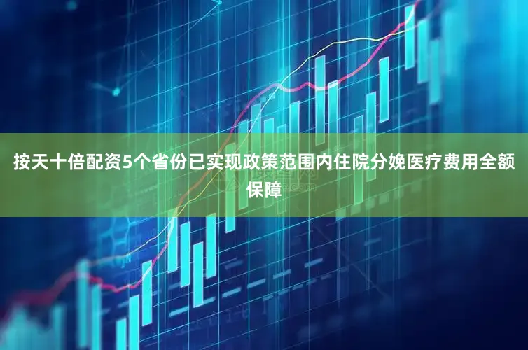 按天十倍配资5个省份已实现政策范围内住院分娩医疗费用全额保障