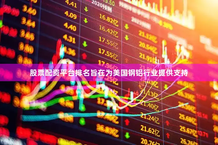 股票配资平台排名旨在为美国钢铝行业提供支持