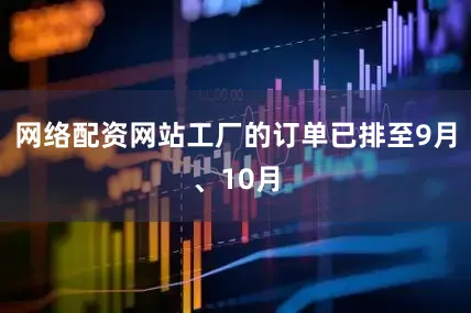 网络配资网站工厂的订单已排至9月、10月